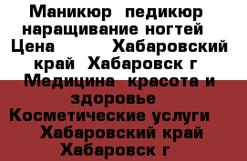 Маникюр, педикюр, наращивание ногтей › Цена ­ 900 - Хабаровский край, Хабаровск г. Медицина, красота и здоровье » Косметические услуги   . Хабаровский край,Хабаровск г.
